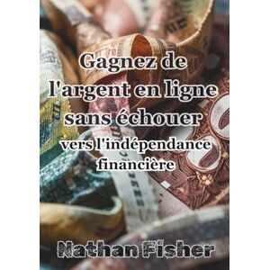 Fisher, Nathan Gagner de l'Argent en Ligne Sans Échouer :Le Chemin Vers l'Indépendance Financière: Un guide pratique, honnête et sans détours pour éviter les erreurs ... et construire des revenus en ligne durables d Fisher, Nathan Gagner de l'Argent en Ligne Sans Échouer :Le Chemin Vers l'Indépendance Financière: Un guide pratique, honnête et sans détours pour éviter les erreurs ... et construire des revenus en ligne durables d