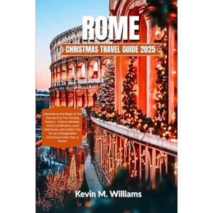 Williams, Kevin M. ROME CHRISTMAS TRAVEL GUIDE 2025: Experience the Magic of the Eternal City This Holiday Season: Festive Markets, Iconic Landmarks, Local Delicacies, and Insider Tips for an Unforgettable Christmas Williams, Kevin M. ROME CHRISTMAS TRAVEL GUIDE 2025: Experience the Magic of the Eternal City This Holiday Season: Festive Markets, Iconic Landmarks, Local Delicacies, and Insider Tips for an Unforgettable Christmas