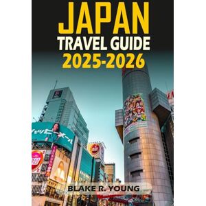 YOUNG, BLAKE RAY JAPAN TRAVEL GUIDE 2025-2026: The Only Guide You Need for an Unforgettable Japanese Adventure YOUNG, BLAKE RAY JAPAN TRAVEL GUIDE 2025-2026: The Only Guide You Need for an Unforgettable Japanese Adventure