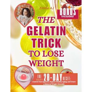 AJ, Emilia The Gelatin Trick To Lose Weight: The Easy 28-Day Reset: Control Your Appetite, Support Healthy Aging, and Create a Balanced Weight Naturally AJ, Emilia The Gelatin Trick To Lose Weight: The Easy 28-Day Reset: Control Your Appetite, Support Healthy Aging, and Create a Balanced Weight Naturally