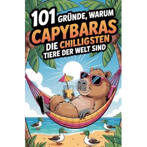 Fellbach, Max 101 Gründe, warum Capybara die chilligsten Tiere der Welt sind: Das Geschenkbuch für alle Capybara Fans Mit lustigen Illustrationen, spannendsten Fakten und passenden Bildern Fellbach, Max 101 Gründe, warum Capybara die chilligsten Tiere der Welt sind: Das Geschenkbuch für alle Capybara Fans Mit lustigen Illustrationen, spannendsten Fakten und passenden Bildern