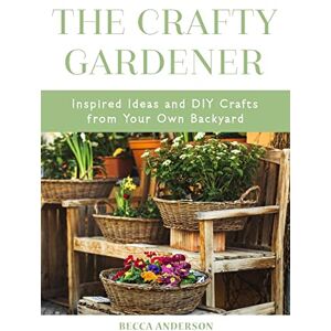 Anderson, Becca The Crafty Gardener: Inspired Ideas and DIY Crafts From Your Own Backyard (Country Decorating Book, Gardener Garden, Companion Planting, Food and Drink Recipes) (Becca's Self-Care) Anderson, Becca The Crafty Gardener: Inspired Ideas and DIY Crafts From Your Own Backyard (Country Decorating Book, Gardener Garden, Companion Planting, Food and Drink Recipes) (Becca's Self-Care)