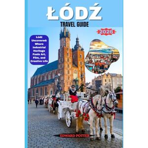 POTTER, EDWARD ŁÓDŹ TRAVEL GUIDE 2026: Łódź Uncovered: Where Industrial Heritage Fuels Art, Film, and Creative Life POTTER, EDWARD ŁÓDŹ TRAVEL GUIDE 2026: Łódź Uncovered: Where Industrial Heritage Fuels Art, Film, and Creative Life