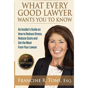 Tone Esq., Francine R What Every Good Lawyer Wants You to Know: An Insider's Guide on How to Reduce Stress, Reduce Costs and Get the Most From Your Lawyer Tone Esq., Francine R What Every Good Lawyer Wants You to Know: An Insider's Guide on How to Reduce Stress, Reduce Costs and Get the Most From Your Lawyer