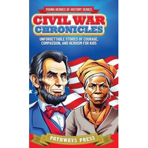 Press, Pathways Civil War Chronicles: Unforgettable Stories of Courage, Compassion, and Heroism for Kids: Inspiring Tales of Patriotism and Bravery: 1 (Young Heroes of History) Press, Pathways Civil War Chronicles: Unforgettable Stories of Courage, Compassion, and Heroism for Kids: Inspiring Tales of Patriotism and Bravery: 1 (Young Heroes of History)