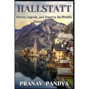 PANDYA, PRANAV HALLSTATT History, Legends, and Travel in the World’s Fairytale Village PANDYA, PRANAV HALLSTATT History, Legends, and Travel in the World’s Fairytale Village