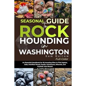 Holloway, Sam Seasonal Guide To Rockhounding In Washington (FULL-COLOR): An Essential Handbook for 50 Amazing Sites to Find Agates, Jade, Petrified Wood, Fossils, Gemstones, Minerals, and Crystals Year-Round Holloway, Sam Seasonal Guide To Rockhounding In Washington (FULL-COLOR): An Essential Handbook for 50 Amazing Sites to Find Agates, Jade, Petrified Wood, Fossils, Gemstones, Minerals, and Crystals Year-Round