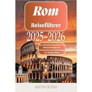Ocatio, Austin Rom-Reiseführer 2025–2026: Der ultimative Reiseführer zu Sehenswürdigkeiten, Restaurants und Geheimtipps der Ewigen Stadt Ocatio, Austin Rom-Reiseführer 2025–2026: Der ultimative Reiseführer zu Sehenswürdigkeiten, Restaurants und Geheimtipps der Ewigen Stadt