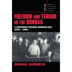 Kuromiya, Hiroaki Freedom and Terror in the Donbas: A Ukrainian-Russian Borderland, 1870s-1990s: 104 (Cambridge Russian, Soviet and Post-Soviet Studies, Series Number 104) Kuromiya, Hiroaki Freedom and Terror in the Donbas: A Ukrainian-Russian Borderland, 1870s-1990s: 104 (Cambridge Russian, Soviet and Post-Soviet Studies, Series Number 104)