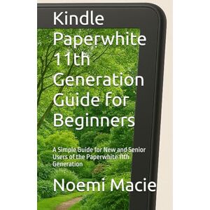 Macie, Noemi Kindle Paperwhite 11th Generation Guide for Beginners: A Simple Guide for New and Senior Users of the Paperwhite 11th Generation Macie, Noemi Kindle Paperwhite 11th Generation Guide for Beginners: A Simple Guide for New and Senior Users of the Paperwhite 11th Generation