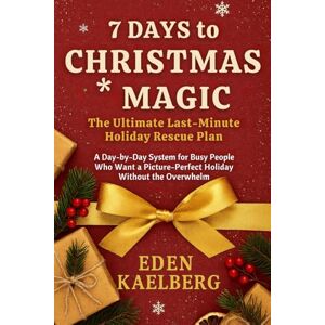 Kaelberg, Eden 7 Days to Christmas Magic: The Ultimate Last-Minute Holiday Rescue Plan: A Day-by-Day System for Busy People Who Want a Picture-Perfect Holiday Without the Overwhelm Kaelberg, Eden 7 Days to Christmas Magic: The Ultimate Last-Minute Holiday Rescue Plan: A Day-by-Day System for Busy People Who Want a Picture-Perfect Holiday Without the Overwhelm