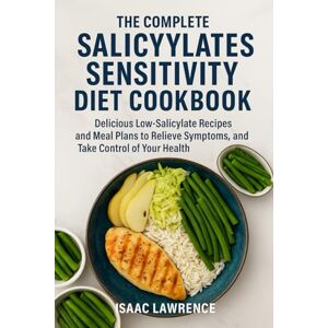 LAWRENCE, ISAAC THE COMPLETE SALICYLATES SENSITIVITY DIET COOKBOOK: Delicious Low-Salicylate Recipes and Meal Plans to Relieve Symptoms, Restore Energy, and Take Control of Your Health LAWRENCE, ISAAC THE COMPLETE SALICYLATES SENSITIVITY DIET COOKBOOK: Delicious Low-Salicylate Recipes and Meal Plans to Relieve Symptoms, Restore Energy, and Take Control of Your Health