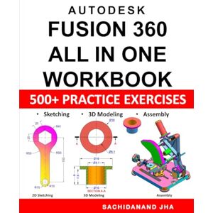 Jha, Sachidanand Autodesk Fusion 360 All-in-One Workbook: Includes 500+ Practice Exercises to Master Fusion 360 in Sketching, 3D Modeling & Assembly Modeling Jha, Sachidanand Autodesk Fusion 360 All-in-One Workbook: Includes 500+ Practice Exercises to Master Fusion 360 in Sketching, 3D Modeling & Assembly Modeling