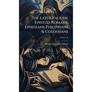 Moule, Handley Carr Glyn The Later Pauline Epistles Romans, Ephesians Philippians & Colossians Moule, Handley Carr Glyn The Later Pauline Epistles Romans, Ephesians Philippians & Colossians
