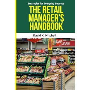 Mitchell, David K. The Retail Manager’s Handbook: Retail management, Retail manager handbook, Store management strategies, Retail leadership, Retail operations guide, ... team management, Retail sales techniques, Mitchell, David K. The Retail Manager’s Handbook: Retail management, Retail manager handbook, Store management strategies, Retail leadership, Retail operations guide, ... team management, Retail sales techniques,
