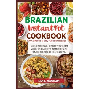 Anderson, Lisa R. Brazilian Instant Pot Cookbook: 120 Authentic & Easy Full-Color Recipes: Traditional Feasts, Simple Weeknight Meals, and Desserts for the Instant Pot. ... to Brigadeiro. (Kitchen Magic Made Simple) Anderson, Lisa R. Brazilian Instant Pot Cookbook: 120 Authentic & Easy Full-Color Recipes: Traditional Feasts, Simple Weeknight Meals, and Desserts for the Instant Pot. ... to Brigadeiro. (Kitchen Magic Made Simple)