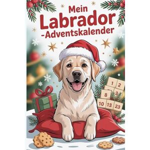 Fellfreund, Anna Mein Labrador-Adventskalender: 24 liebevolle Tage mit Geschichten, Beschäftigungsideen und frechen Labrador-Sprüchen – das ideale Geschenk für alle, die Labradors lieben für alle Labradorfans Fellfreund, Anna Mein Labrador-Adventskalender: 24 liebevolle Tage mit Geschichten, Beschäftigungsideen und frechen Labrador-Sprüchen – das ideale Geschenk für alle, die Labradors lieben für alle Labradorfans