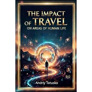 Tatusko, Andriy Stepanovich THE IMPACT OF TRAVEL ON AREAS OF HUMAN LIFE.: How the road changes everything: 45 areas of internal and external transformation. Tatusko, Andriy Stepanovich THE IMPACT OF TRAVEL ON AREAS OF HUMAN LIFE.: How the road changes everything: 45 areas of internal and external transformation.
