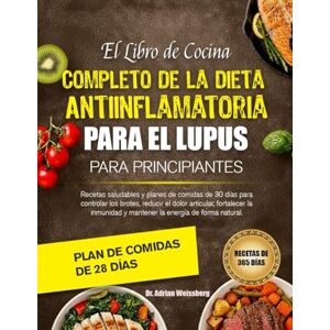 WEISSBERG, DR. ADRIAN EL LIBRO DE COCINA COMPLETO DE LA DIETA ANTIINFLAMATORIA PARA EL LUPUS PARA PRINCIPIANTES: Recetas saludables y planes de comidas de 30 días para ... articular, fortalecer la inmunidad y mantener WEISSBERG, DR. ADRIAN EL LIBRO DE COCINA COMPLETO DE LA DIETA ANTIINFLAMATORIA PARA EL LUPUS PARA PRINCIPIANTES: Recetas saludables y planes de comidas de 30 días para ... articular, fortalecer la inmunidad y mantener