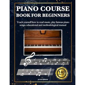 Mercer, Julian PIANO COURSE BOOK FOR BEGINNERS: Teach yourself how to read music, play famous piano songs, educational and methodological manual 140 pieces Mercer, Julian PIANO COURSE BOOK FOR BEGINNERS: Teach yourself how to read music, play famous piano songs, educational and methodological manual 140 pieces