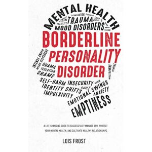 Frost, Lois Borderline Personality Disorder: A Life-Changing Guide to Successfully Manage BPD, Protect Your Mental Health, and Cultivate Healthy Relationships Frost, Lois Borderline Personality Disorder: A Life-Changing Guide to Successfully Manage BPD, Protect Your Mental Health, and Cultivate Healthy Relationships