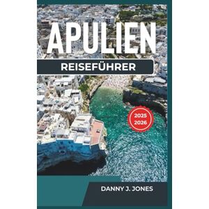 J. Jones, Danny Reiseführer Apulien 2025-2026: Entdecken Sie reiche Geschichte, köstliche Küche und atemberaubende Küstenansichten J. Jones, Danny Reiseführer Apulien 2025-2026: Entdecken Sie reiche Geschichte, köstliche Küche und atemberaubende Küstenansichten