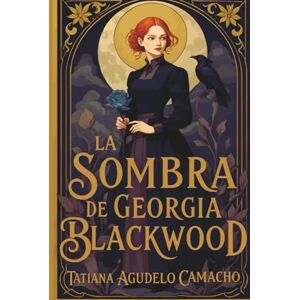 Agudelo Camacho, Tatiana La sombra de Georgia Blackwood: Fantasía histórica, brujas, reencarnación y un amor que desafía el tiempo. Agudelo Camacho, Tatiana La sombra de Georgia Blackwood: Fantasía histórica, brujas, reencarnación y un amor que desafía el tiempo.