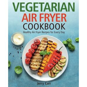 Carr, Jerry Vegetarian Air Fryer Cookbook: Healthy Air Fryer Recipes for Every Day (FULL-COLOR EDITION) Carr, Jerry Vegetarian Air Fryer Cookbook: Healthy Air Fryer Recipes for Every Day (FULL-COLOR EDITION)