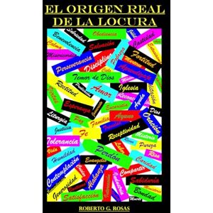 Rosas, Roberto G El Origen Real de la Locura: El Poder y el Peligro del Libre Albedrío Rosas, Roberto G El Origen Real de la Locura: El Poder y el Peligro del Libre Albedrío