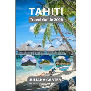 CARTER, JULIANA TAHITI TRAVEL GUIDE 2025: Discover the Beauty, Culture, and Adventure of French Polynesia’s Island Paradise (The Traveler's Companion) CARTER, JULIANA TAHITI TRAVEL GUIDE 2025: Discover the Beauty, Culture, and Adventure of French Polynesia’s Island Paradise (The Traveler's Companion)