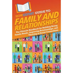 HowExpert Guide to Family and Relationships: The Ultimate Handbook for Building Strong Family Bonds, Improving Relationships, and Thriving in Social Connections HowExpert Guide to Family and Relationships: The Ultimate Handbook for Building Strong Family Bonds, Improving Relationships, and Thriving in Social Connections