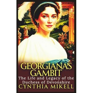 Mikell, Cynthia GEORGIANA'S GAMBIT: The Life and Legacy of the Duchess of Devonshire (Duchesses of Distinction: Power, Privilege, and Purpose in British History) Mikell, Cynthia GEORGIANA'S GAMBIT: The Life and Legacy of the Duchess of Devonshire (Duchesses of Distinction: Power, Privilege, and Purpose in British History)