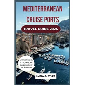 Eyler, Lydia A. MEDITERRANEAN CRUISE PORTS TRAVEL GUIDE 2024: A Comprehensive Companion To Ports of Call, Insider Tips, Itineraries and Must-See Attractions for Your Next Voyage. Eyler, Lydia A. MEDITERRANEAN CRUISE PORTS TRAVEL GUIDE 2024: A Comprehensive Companion To Ports of Call, Insider Tips, Itineraries and Must-See Attractions for Your Next Voyage.