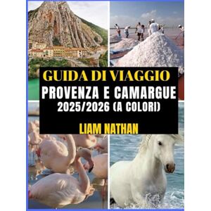 NATHAN, LIAM GUIDA DI VIAGGIO PROVENZA E CAMARGUE 2025/2026 (A COLORI): Itinerario Definitivo Per Esplorare Marsiglia, Avignone, Arles, Nîmes E Oltre: Attrazioni Principali, Tesori Nascosti E Consigli Di Viaggio NATHAN, LIAM GUIDA DI VIAGGIO PROVENZA E CAMARGUE 2025/2026 (A COLORI): Itinerario Definitivo Per Esplorare Marsiglia, Avignone, Arles, Nîmes E Oltre: Attrazioni Principali, Tesori Nascosti E Consigli Di Viaggio