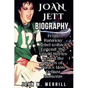M. Merrill, John JOAN JETT BIOGRAPHY: From Runaway Rebel to Rock Legend: The Untold Stories Behind the Queen of Punk’s Most Defiant Moments M. Merrill, John JOAN JETT BIOGRAPHY: From Runaway Rebel to Rock Legend: The Untold Stories Behind the Queen of Punk’s Most Defiant Moments