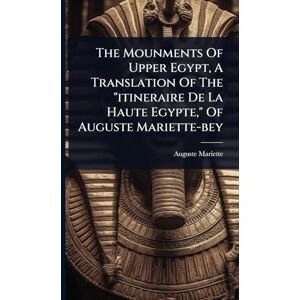Mariette, Auguste The Mounments Of Upper Egypt, A Translation Of The "itineraire De La Haute Egypte," Of Auguste Mariette-bey Mariette, Auguste The Mounments Of Upper Egypt, A Translation Of The "itineraire De La Haute Egypte," Of Auguste Mariette-bey