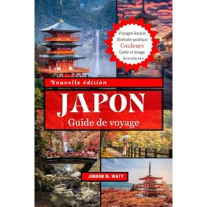 Watt, Jordan GUIDE DE VOYAGE AU JAPON: Explorez des villes emblématiques, des cerisiers en fleurs, des villages cachés, une cuisine locale et des aventures saisonnières Watt, Jordan GUIDE DE VOYAGE AU JAPON: Explorez des villes emblématiques, des cerisiers en fleurs, des villages cachés, une cuisine locale et des aventures saisonnières