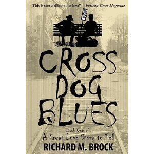 Brock, Richard M. CROSS DOG BLUES: Book One of A Great Long Story to Tell: Volume 1 (A Great Long Story to Tell (Cross Dog Blues Series)) Brock, Richard M. CROSS DOG BLUES: Book One of A Great Long Story to Tell: Volume 1 (A Great Long Story to Tell (Cross Dog Blues Series))