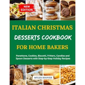 Hoover Italian Christmas Desserts Cookbook for Home Bakers: Panettone, Cookies, Biscotti, Fritters, Candies and Spoon Desserts with Step-by-Step Holiday Recipes Hoover Italian Christmas Desserts Cookbook for Home Bakers: Panettone, Cookies, Biscotti, Fritters, Candies and Spoon Desserts with Step-by-Step Holiday Recipes