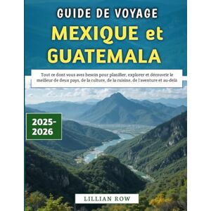 Row, Lillian Guide De Voyage Mexique et Guatemala 2025-2026: Tout ce dont vous avez besoin pour planifier, explorer et découvrir le meilleur de deux pays, de la culture, de la cuisine, de l'aventure et au-delà Row, Lillian Guide De Voyage Mexique et Guatemala 2025-2026: Tout ce dont vous avez besoin pour planifier, explorer et découvrir le meilleur de deux pays, de la culture, de la cuisine, de l'aventure et au-delà