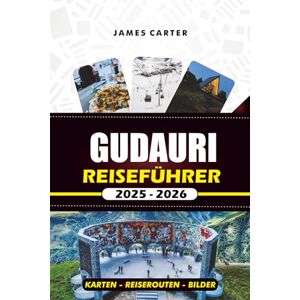 CARTER, JAMES GUDAURI REISEFÜHRER 2025 2026: Ihr unverzichtbarer Begleiter für Skiabenteuer, lokales Essen und stressfreie Reisen in den georgischen Alpen CARTER, JAMES GUDAURI REISEFÜHRER 2025 2026: Ihr unverzichtbarer Begleiter für Skiabenteuer, lokales Essen und stressfreie Reisen in den georgischen Alpen