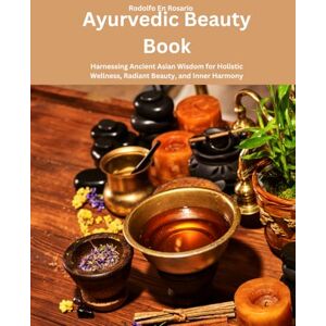 Rosario, Rodolfo En Ayurvedic Beauty Book: Harnessing Ancient Asian Wisdom for Holistic Wellness, Radiant Beauty, and Inner Harmony Rosario, Rodolfo En Ayurvedic Beauty Book: Harnessing Ancient Asian Wisdom for Holistic Wellness, Radiant Beauty, and Inner Harmony