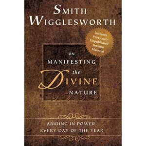 Wigglesworth, Smith Smith Wigglesworth on Manifesting the Divine Nature: Abiding in Power: Abiding in Power Every Day of the Year Wigglesworth, Smith Smith Wigglesworth on Manifesting the Divine Nature: Abiding in Power: Abiding in Power Every Day of the Year