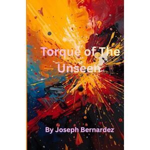 Bernardez, Joseph Torque of The Unseen: A Car Enthusiasts Novel Bernardez, Joseph Torque of The Unseen: A Car Enthusiasts Novel