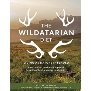 Cochrane, Teri The Wildatarian Diet: Living as Nature Intended: A Customized Nutritional Approach for Optimal Health, Energy, and Vitality Cochrane, Teri The Wildatarian Diet: Living as Nature Intended: A Customized Nutritional Approach for Optimal Health, Energy, and Vitality