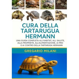 MILANI, GREGARIO CURA DELLA TARTARUGA HERMANN: UNA GUIDA COMPLETA ALL'HABITAT, ALLA SALUTE, ALLA PROPRIETÀ, ALL'ALIMENTAZIONE, AI PRO E AI CONTRO DELLA TARTARUGA HERMANN MILANI, GREGARIO CURA DELLA TARTARUGA HERMANN: UNA GUIDA COMPLETA ALL'HABITAT, ALLA SALUTE, ALLA PROPRIETÀ, ALL'ALIMENTAZIONE, AI PRO E AI CONTRO DELLA TARTARUGA HERMANN