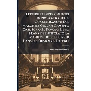 Orsi, Giovan Gioseffo Lettere Di Diversi Autori in Proposito Delle Considerazioni Del Marchese Giovan Gioseffo Orsi, Sopra Il Famoso Libro Franzese Intitolato La Maniere De Bien Penser Dans Les Ouvrages D'esprit Orsi, Giovan Gioseffo Lettere Di Diversi Autori in Proposito Delle Considerazioni Del Marchese Giovan Gioseffo Orsi, Sopra Il Famoso Libro Franzese Intitolato La Maniere De Bien Penser Dans Les Ouvrages D'esprit