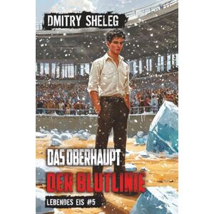 Sheleg, Dmitry Das Oberhaupt der Blutlinie (Lebendes Eis Buch 5): Eine Portal-Progression-Fantasy Serie Sheleg, Dmitry Das Oberhaupt der Blutlinie (Lebendes Eis Buch 5): Eine Portal-Progression-Fantasy Serie
