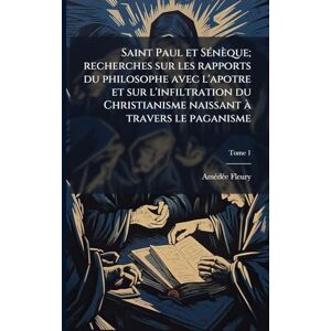 Fleury, Amã(c)Dã(c)E Saint Paul et SÃ(c)nèque; recherches sur les rapports du philosophe avec l'apotre et sur l'infiltration du Christianisme naissant à travers le paganisme Fleury, Amã(c)Dã(c)E Saint Paul et SÃ(c)nèque; recherches sur les rapports du philosophe avec l'apotre et sur l'infiltration du Christianisme naissant à travers le paganisme