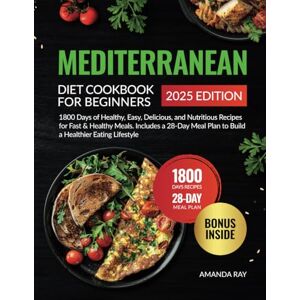 Ray, Amanda Mediterranean Diet Cookbook for Beginners: 1800 Days of Healthy, Easy, Delicious, and Nutritious Recipes for Fast & Healthy Meals. Includes a 28-Day Meal Plan to Build a Healthier Eating Lifestyle Ray, Amanda Mediterranean Diet Cookbook for Beginners: 1800 Days of Healthy, Easy, Delicious, and Nutritious Recipes for Fast & Healthy Meals. Includes a 28-Day Meal Plan to Build a Healthier Eating Lifestyle